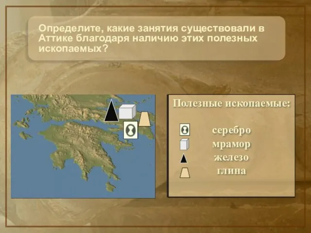 Определите, какие занятия существовали в Аттике благодаря наличию этих полезных ископаемых? Полезные