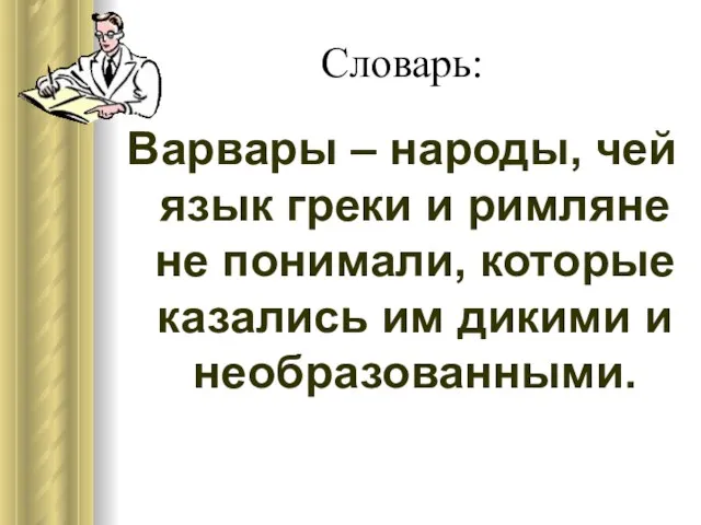 Словарь: Варвары – народы, чей язык греки и римляне не понимали, которые