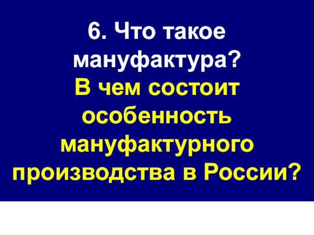 6. Что такое мануфактура? В чем состоит особенность мануфактурного производства в России?