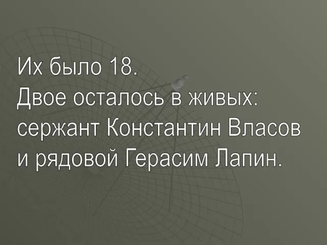 Их было 18. Двое осталось в живых: сержант Константин Власов и рядовой Герасим Лапин.