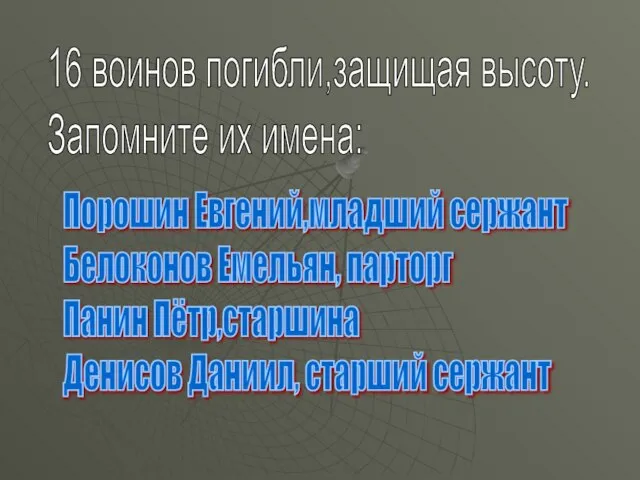 16 воинов погибли,защищая высоту. Запомните их имена: Порошин Евгений,младший сержант Белоконов Емельян,