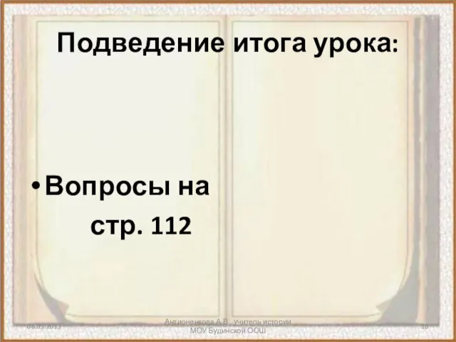 Антионенкова А.В., учитель истории МОУ Будинской ООШ Подведение итога урока: Вопросы на стр. 112