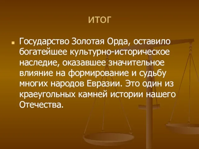 итог Государство Золотая Орда, оставило богатейшее культурно-историческое наследие, оказавшее значительное влияние на