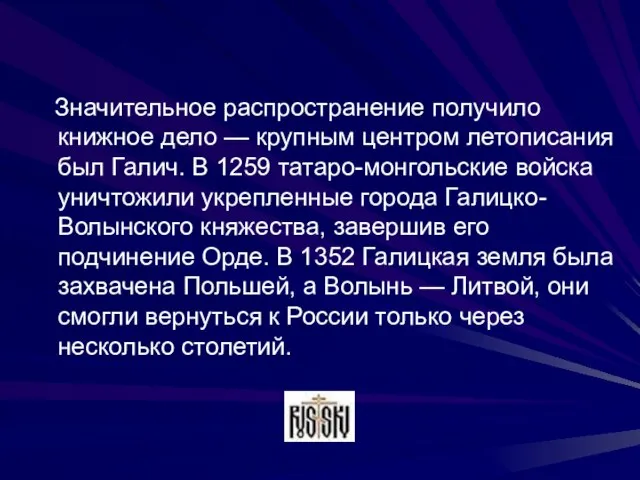 Значительное распространение получило книжное дело — крупным центром летописания был Галич. В