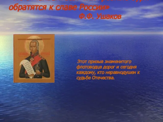 «Не отчаивайтесь! Сии грозные бури обратятся к славе России» Ф.Ф. Ушаков Этот