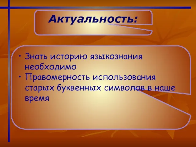 Актуальность: Знать историю языкознания необходимо Правомерность использования старых буквенных символов в наше время