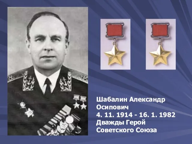 Шабалин Александр Осипович 4. 11. 1914 - 16. 1. 1982 Дважды Герой Советского Союза