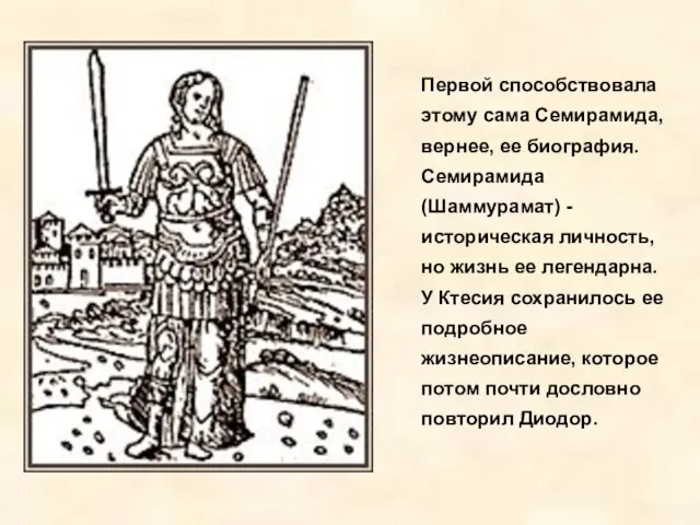 Первой способствовала этому сама Семирамида, вернее, ее биография. Семирамида (Шаммурамат) - историческая