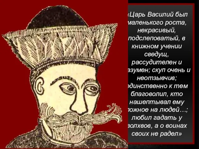 «Царь Василий был маленького роста, некрасивый, подслеповатый, в книжном учении сведущ, рассудителен