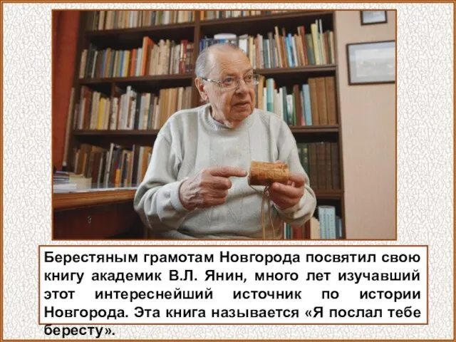 Берестяным грамотам Новгорода посвятил свою книгу академик В.Л. Янин, много лет изучавший