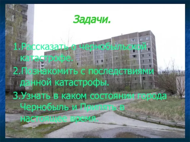 Задачи. 1.Рассказать о чернобыльской катастрофе. 2.Познакомить с последствиями данной катастрофы. 3.Узнать в