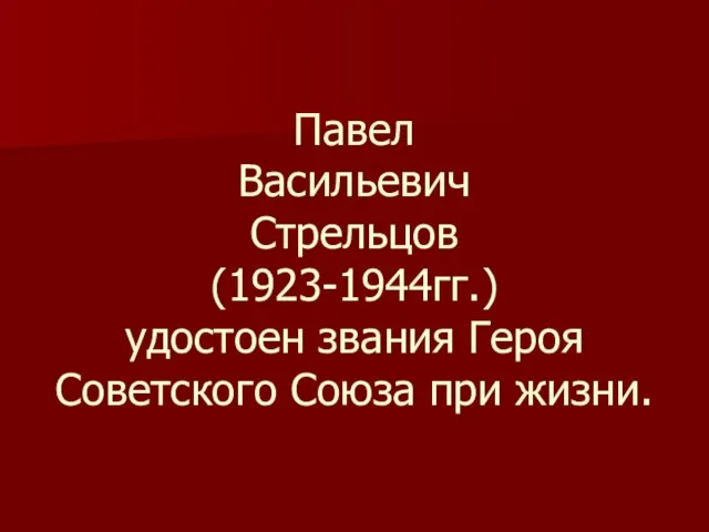 Павел Васильевич Стрельцов (1923-1944гг.) удостоен звания Героя Советского Союза при жизни.