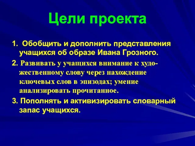 Цели проекта 1. Обобщить и дополнить представления учащихся об образе Ивана Грозного.