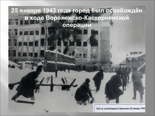 25 января 1943 года город был освобождён в ходе Воронежско-Касторненской операции