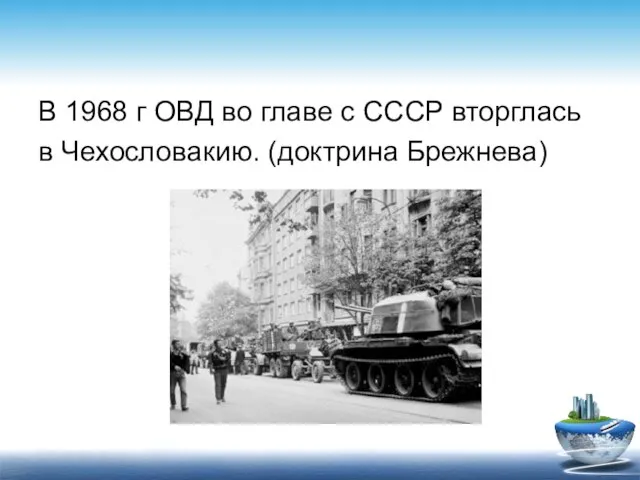 В 1968 г ОВД во главе с СССР вторглась в Чехословакию. (доктрина Брежнева)