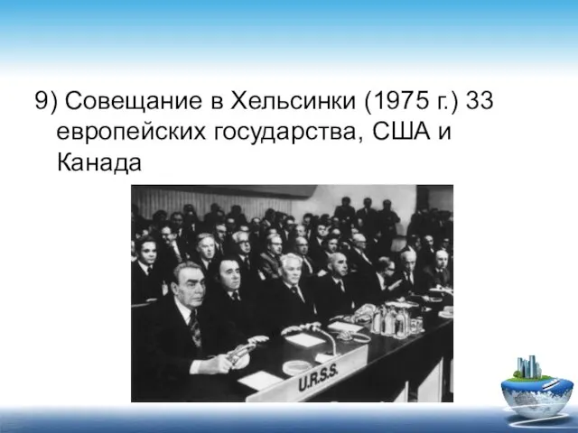 9) Совещание в Хельсинки (1975 г.) 33 европейских государства, США и Канада