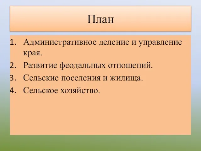 План Административное деление и управление края. Развитие феодальных отношений. Сельские поселения и жилища. Сельское хозяйство.