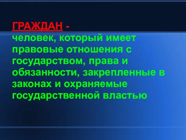 ГРАЖДАН - человек, который имеет правовые отношения с государством, права и обязанности,