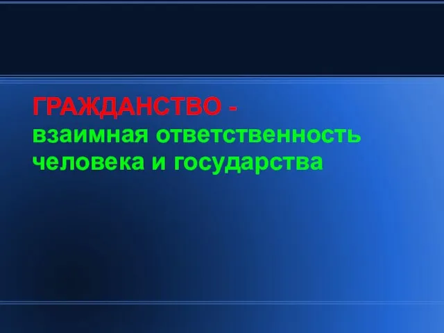 ГРАЖДАНСТВО - взаимная ответственность человека и государства