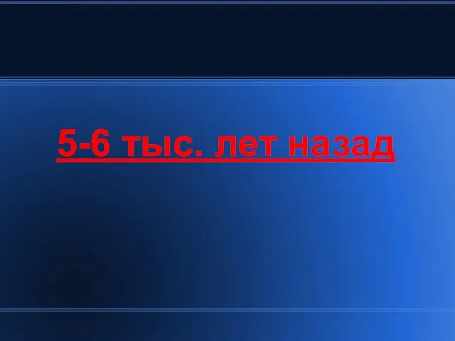 5-6 тыс. лет назад