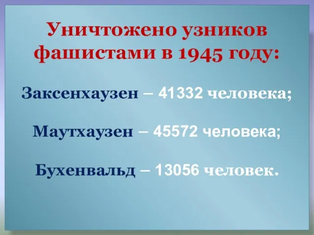 Уничтожено узников фашистами в 1945 году: Заксенхаузен – 41332 человека; Маутхаузен –