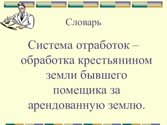 Словарь Система отработок – обработка крестьянином земли бывшего помещика за арендованную землю.