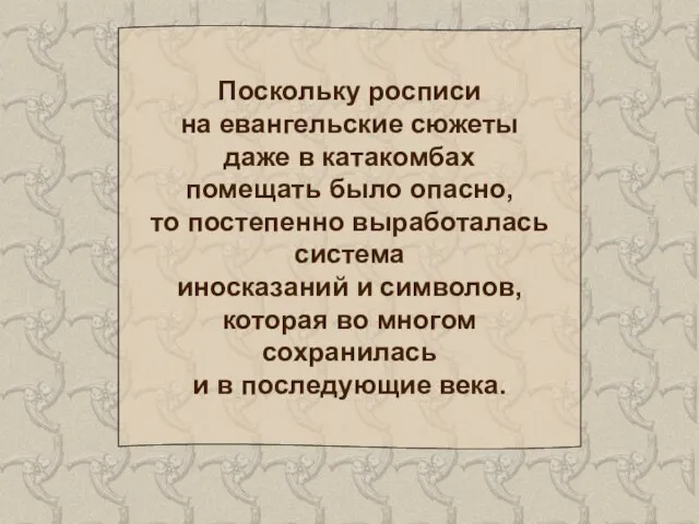 Поскольку росписи на евангельские сюжеты даже в катакомбах помещать было опасно, то