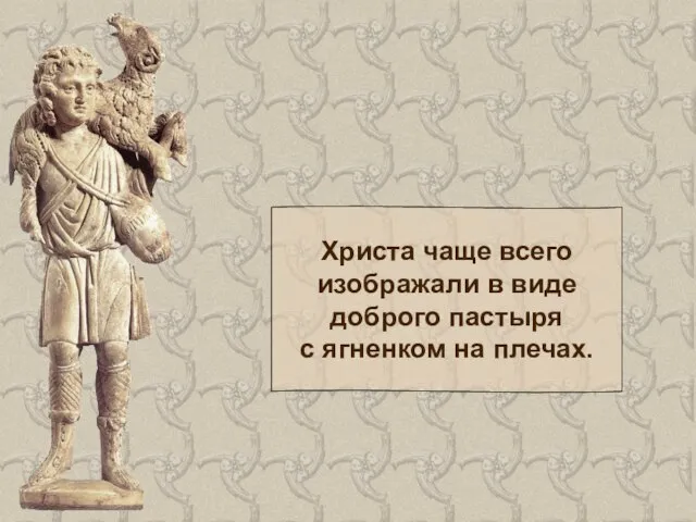 Христа чаще всего изображали в виде доброго пастыря с ягненком на плечах.