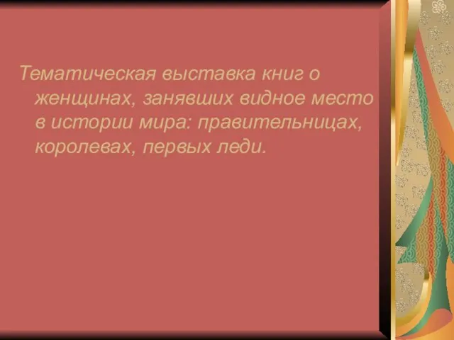 Тематическая выставка книг о женщинах, занявших видное место в истории мира: правительницах, королевах, первых леди.