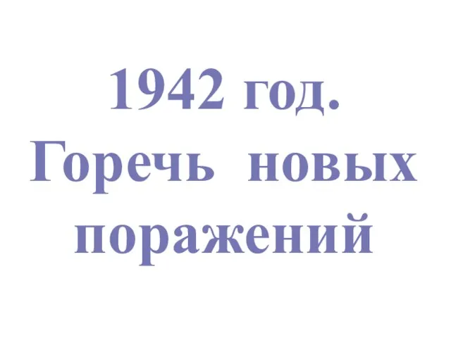 1942 год. Горечь новых поражений