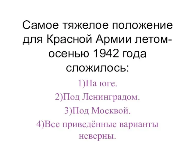 Самое тяжелое положение для Красной Армии летом-осенью 1942 года сложилось: 1)На юге.