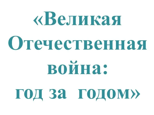 «Великая Отечественная война: год за годом»