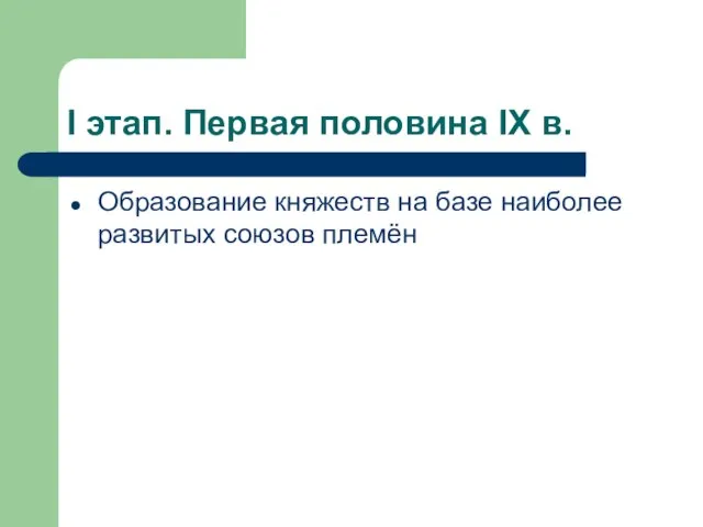 I этап. Первая половина IX в. Образование княжеств на базе наиболее развитых союзов племён