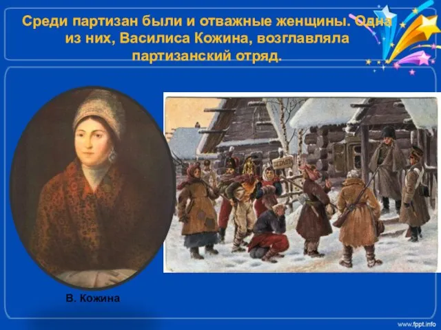 Среди партизан были и отважные женщины. Одна из них, Василиса Кожина, возглавляла партизанский отряд. В. Кожина