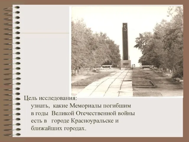 Цель исследования: узнать, какие Мемориалы погибшим в годы Великой Отечественной войны есть