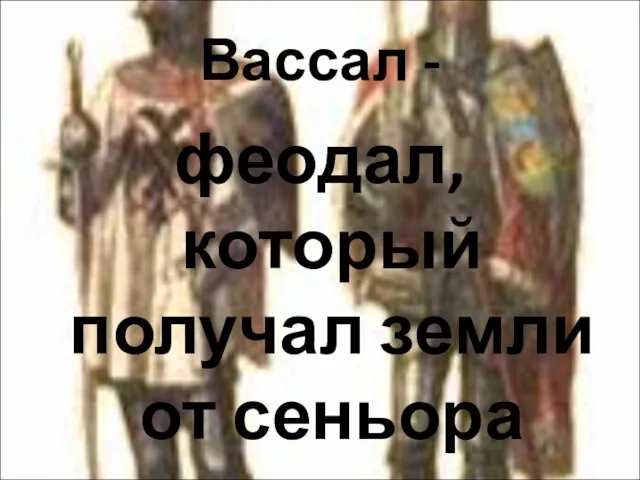 Вассал - феодал, который получал земли от сеньора