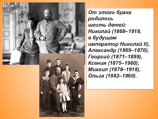 От этого брака родилось шесть детей: Николай (1868–1918, в будущем император Николай
