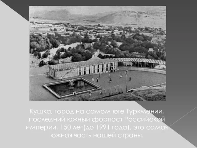 Кушка, город на самом юге Туркмении, последний южный форпост Российской империи. 150