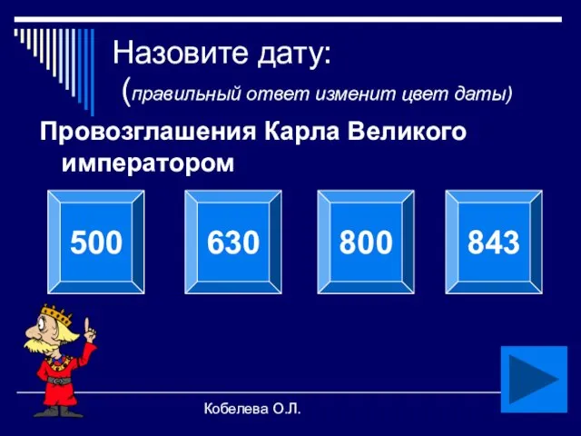 Кобелева О.Л. Назовите дату: (правильный ответ изменит цвет даты) Провозглашения Карла Великого