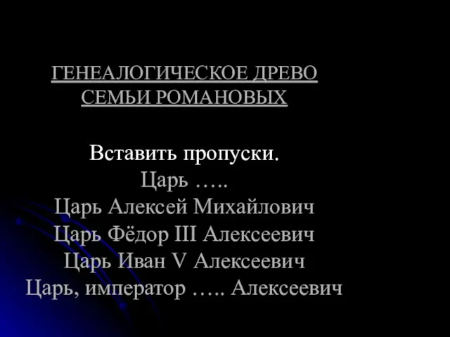 ГЕНЕАЛОГИЧЕСКОЕ ДРЕВО СЕМЬИ РОМАНОВЫХ Вставить пропуски. Царь ….. Царь Алексей Михайлович Царь