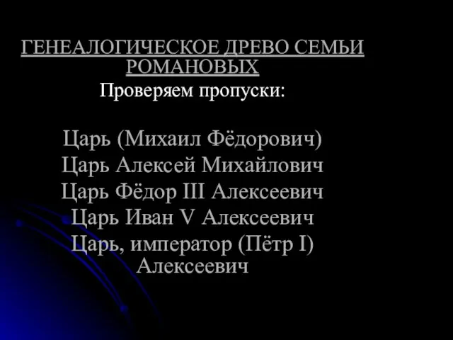 ГЕНЕАЛОГИЧЕСКОЕ ДРЕВО СЕМЬИ РОМАНОВЫХ Проверяем пропуски: Царь (Михаил Фёдорович) Царь Алексей Михайлович