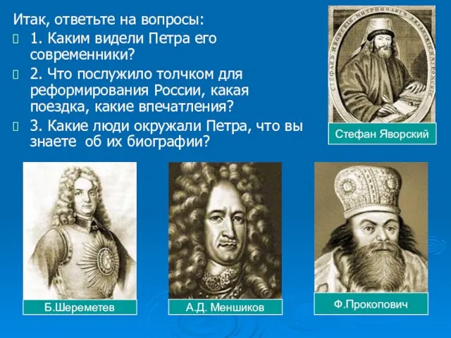 Итак, ответьте на вопросы: 1. Каким видели Петра его современники? 2. Что