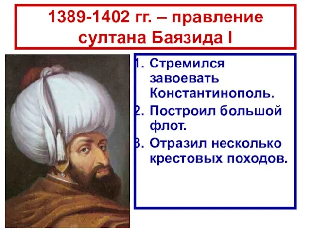 1389-1402 гг. – правление султана Баязида I Стремился завоевать Константинополь. Построил большой