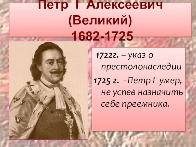 Петр I Алексеевич (Великий) 1682-1725 1722г. – указ о престолонаследии 1725 г.