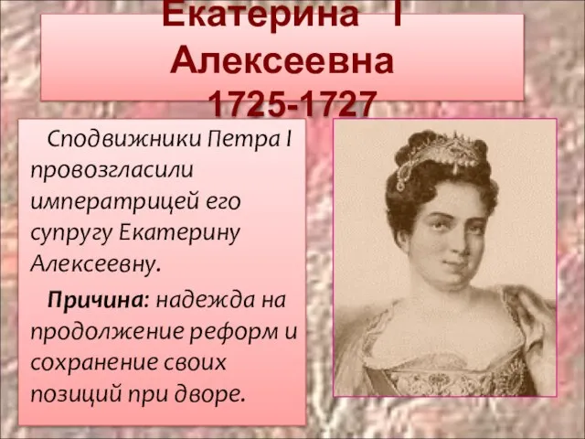 Екатерина I Алексеевна 1725-1727 Сподвижники Петра I провозгласили императрицей его супругу Екатерину