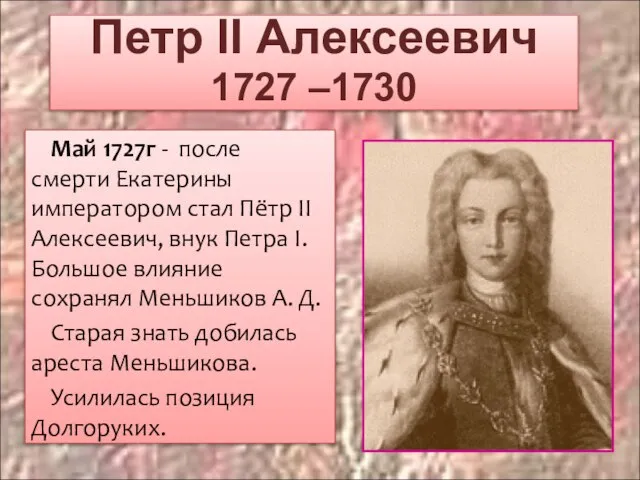 Петр II Алексеевич 1727 –1730 Май 1727г - после смерти Екатерины императором