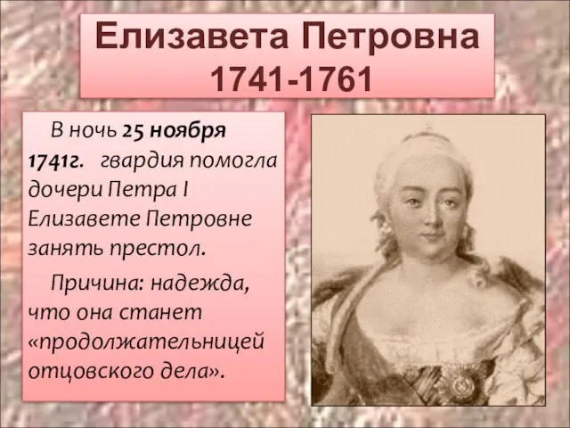 Елизавета Петровна 1741-1761 В ночь 25 ноября 1741г. гвардия помогла дочери Петра