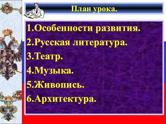 План урока. 1.Особенности развития. 2.Русская литература. 3.Театр. 4.Музыка. 5.Живопись. 6.Архитектура.