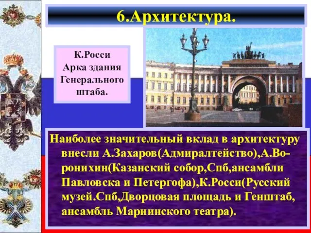 Наиболее значительный вклад в архитектуру внесли А.Захаров(Адмиралтейство),А.Во-ронихин(Казанский собор,Спб,ансамбли Павловска и Петергофа),К.Росси(Русский музей.Спб,Дворцовая