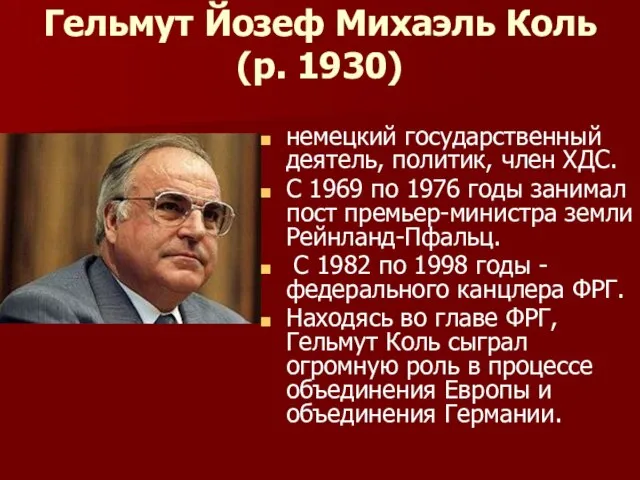 Гельмут Йозеф Михаэль Коль (р. 1930) немецкий государственный деятель, политик, член ХДС.